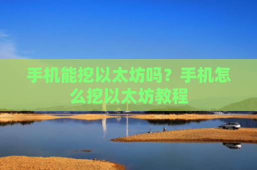 手机能挖以太坊吗？手机怎么挖以太坊教程