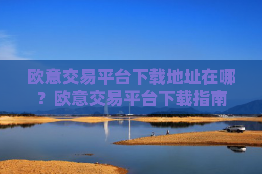 欧意交易平台下载地址在哪?欧意交易平台下载指南