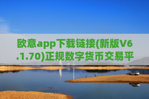 欧意app下载链接(新版V6.1.70)正规数字货币交易平台在哪里下？