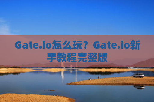 Gate.io怎么玩？Gate.io新手教程完整版
