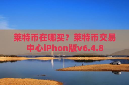 莱特币在哪买？莱特币交易中心iPhon版v6.4.8