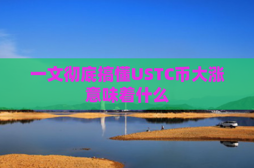 一文彻底搞懂USTC币大涨意味着什么