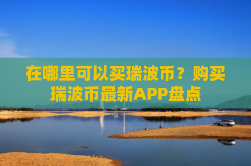 在哪里可以买瑞波币？购买瑞波币最新APP盘点