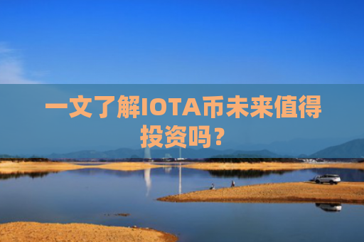 一文了解IOTA币未来值得投资吗？
