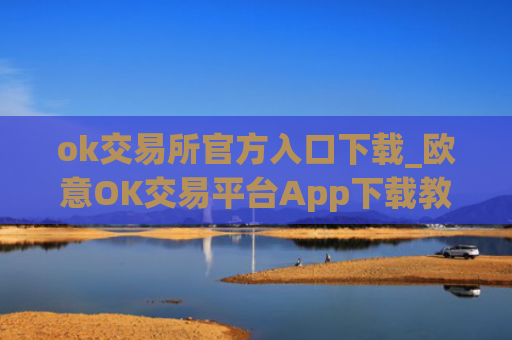 ok交易所官方入口下载_欧意OK交易平台App下载教程