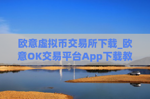 欧意虚拟币交易所下载_欧意OK交易平台App下载教程