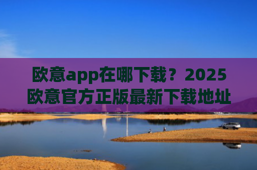 欧意app在哪下载？2025欧意官方正版最新下载地址