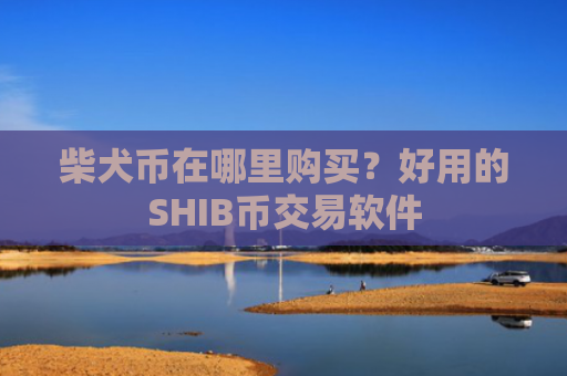 柴犬币在哪里购买?好用的SHIB币交易软件