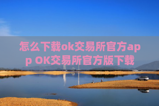 怎么下载ok交易所官方app OK交易所官方版下载