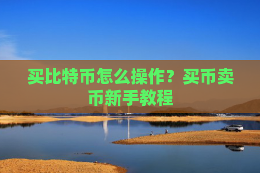 买比特币怎么操作？买币卖币新手教程
