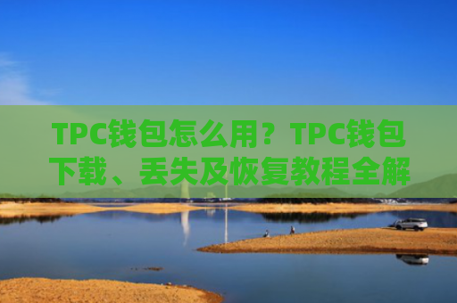 TPC钱包怎么用?TPC钱包下载、丢失及恢复教程全解析