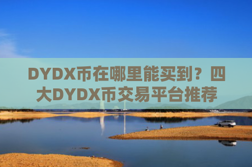 DYDX币在哪里能买到？四大DYDX币交易平台推荐