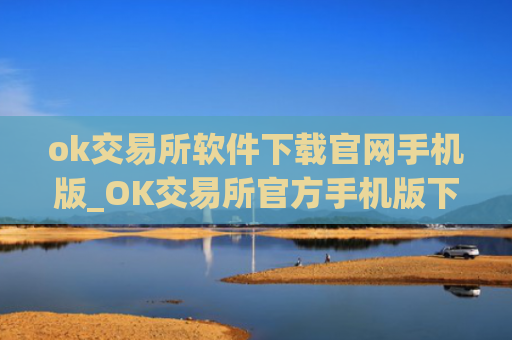 ok交易所软件下载官网手机版_OK交易所官方手机版下载 最新教程