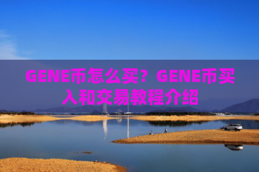 GENE币怎么买？GENE币买入和交易教程介绍