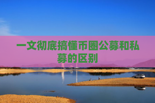 一文彻底搞懂币圈公募和私募的区别