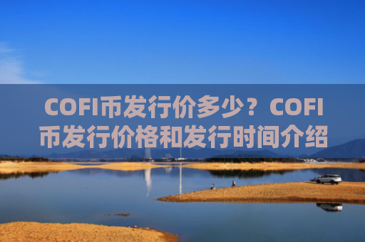 COFI币发行价多少?COFI币发行价格和发行时间介绍