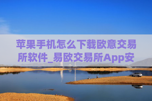 苹果手机怎么下载欧意交易所软件_易欧交易所App安装指南