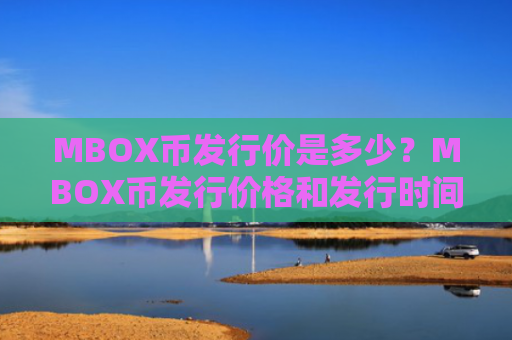 MBOX币发行价是多少？MBOX币发行价格和发行时间介绍