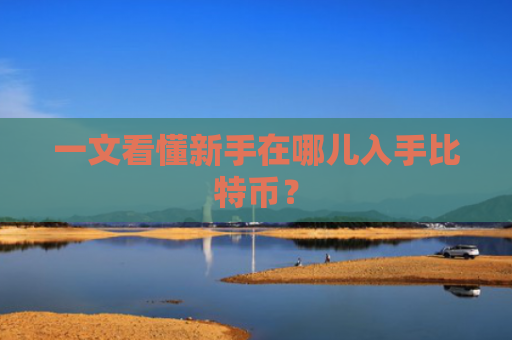 一文看懂新手在哪儿入手比特币?