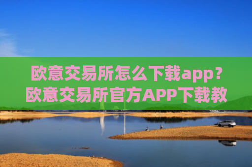 欧意交易所怎么下载app?欧意交易所官方APP下载教程
