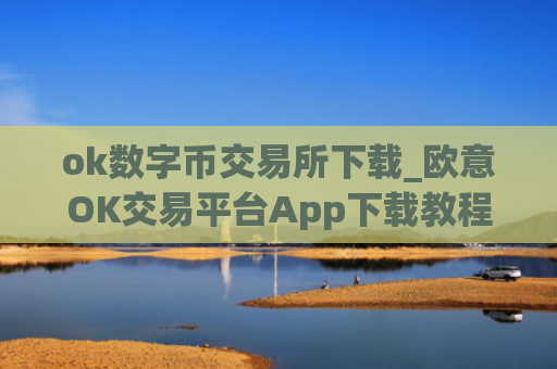 ok数字币交易所下载_欧意OK交易平台App下载教程