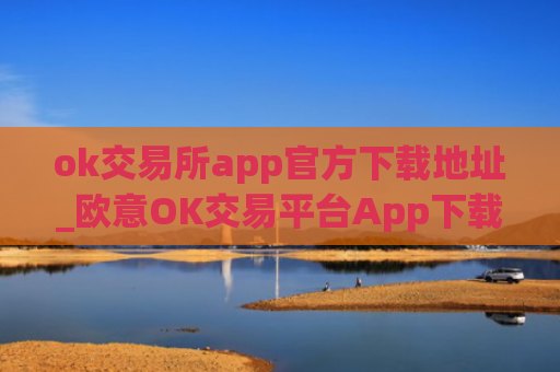 ok交易所app官方下载地址_欧意OK交易平台App下载教程