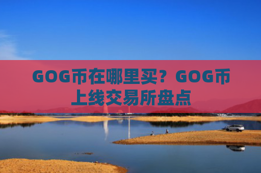 GOG币在哪里买？GOG币上线交易所盘点