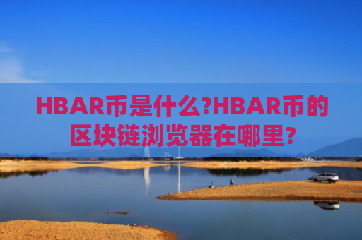 HBAR币是什么?HBAR币的区块链浏览器在哪里?