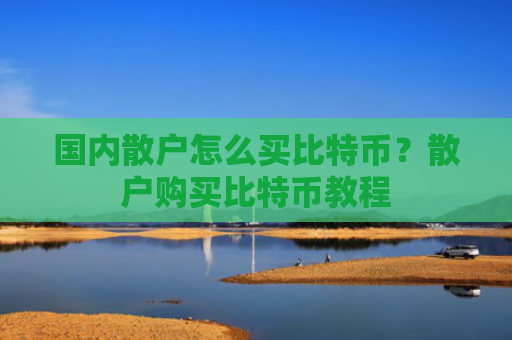 国内散户怎么买比特币？散户购买比特币教程