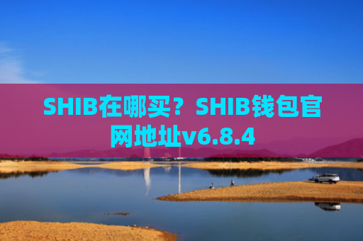 SHIB在哪买？SHIB钱包官网地址v6.8.4