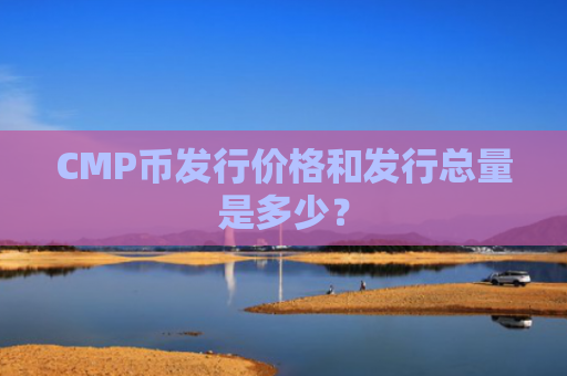 CMP币发行价格和发行总量是多少？