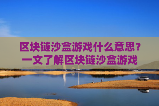 区块链沙盒游戏什么意思？一文了解区块链沙盒游戏