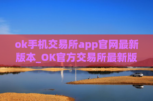 ok手机交易所app官网最新版本_OK官方交易所最新版下载教程
