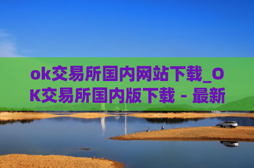 ok交易所国内网站下载_OK交易所国内版下载 - 最新
