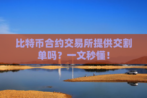 比特币合约交易所提供交割单吗?一文秒懂!