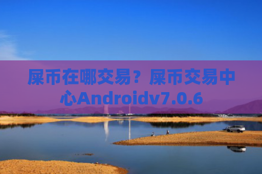 屎币在哪交易？屎币交易中心Androidv7.0.6