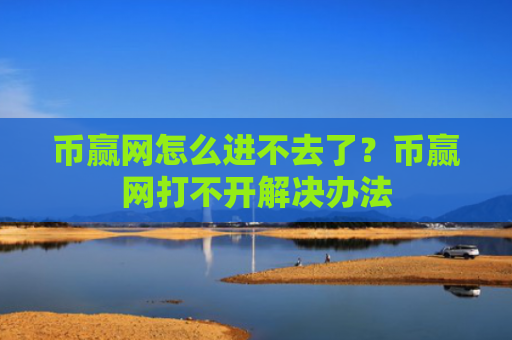 币赢网怎么进不去了?币赢网打不开解决办法