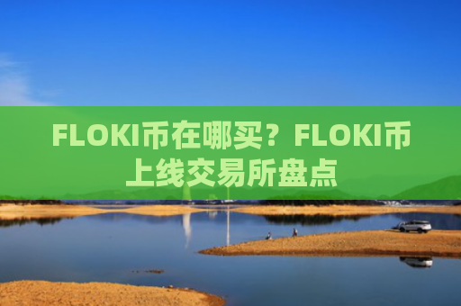 FLOKI币在哪买？FLOKI币上线交易所盘点