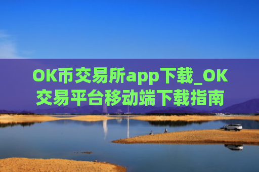 OK币交易所app下载_OK交易平台移动端下载指南