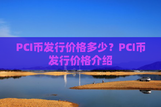 PCI币发行价格多少？PCI币发行价格介绍