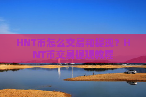 HNT币怎么交易和提现？HNT币交易提现教程