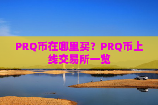 PRQ币在哪里买？PRQ币上线交易所一览