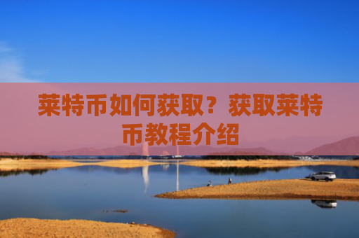 莱特币如何获取?获取莱特币教程介绍