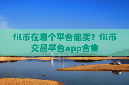fil币在哪个平台能买?fil币交易平台app合集