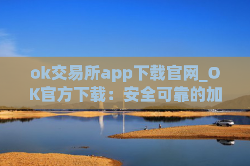 ok交易所app下载官网_OK官方下载:安全可靠的加密货币交易平台
