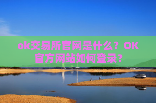 ok交易所官网是什么？OK官方网站如何登录？