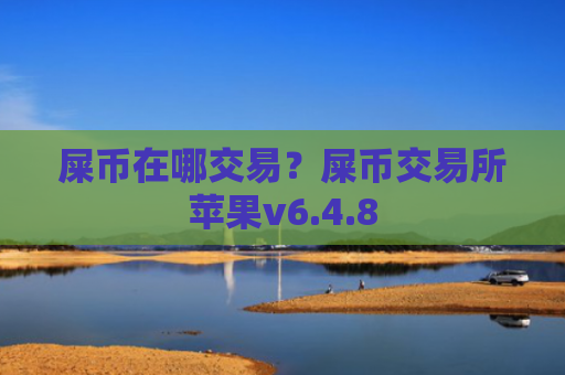 屎币在哪交易?屎币交易所苹果v6.4.8