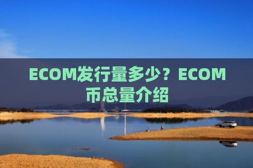 ECOM发行量多少?ECOM币总量介绍