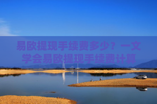 易欧提现手续费多少?一文学会易欧提现手续费计算