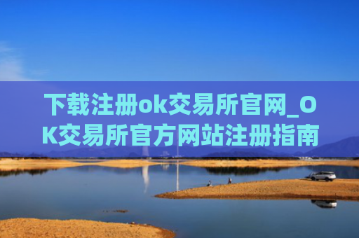下载注册ok交易所官网_OK交易所官方网站注册指南
